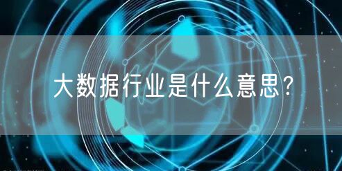大数据行业是什么意思？