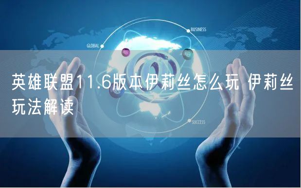 英雄联盟11.6版本伊莉丝怎么玩 伊莉丝玩法解读