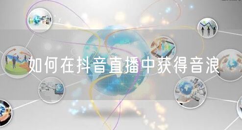 如何在抖音直播中获得音浪