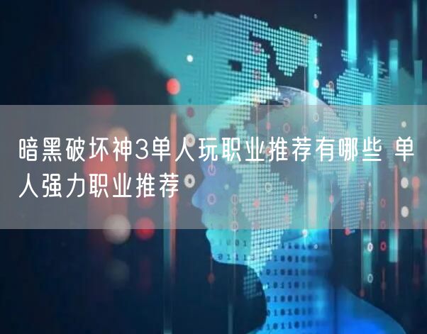 暗黑破坏神3单人玩职业推荐有哪些 单人强力职业推荐