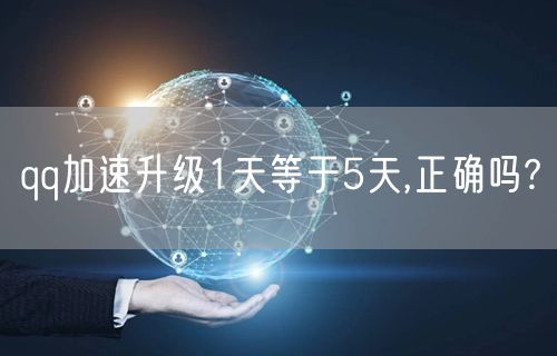 qq加速升级1天等于5天,正确吗?
