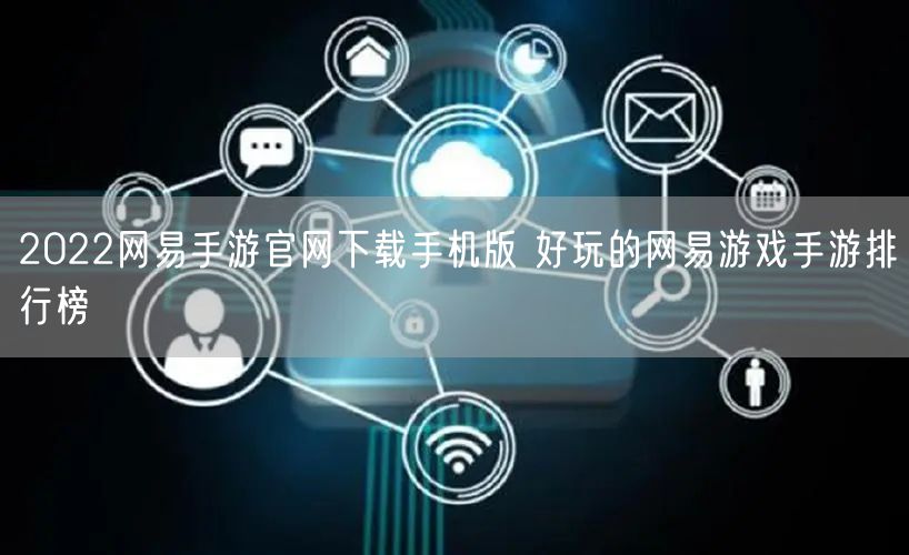 2022网易手游官网下载手机版 好玩的网易游戏手游排行榜