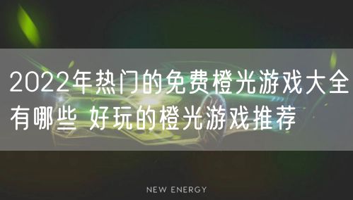 2022年热门的免费橙光游戏大全有哪些 好玩的橙光游戏推荐