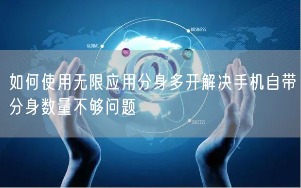 如何使用无限应用分身多开解决手机自带分身数量不够问题
