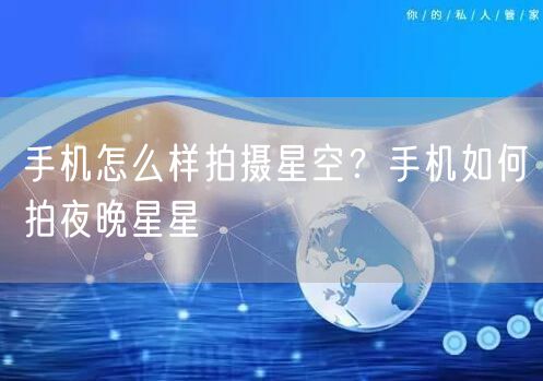 手机怎么样拍摄星空？手机如何拍夜晚星星