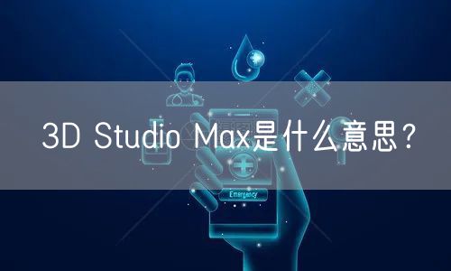 3D Studio Max是什么意思？