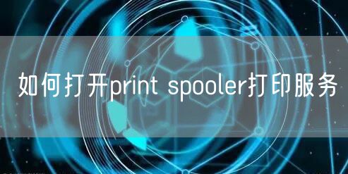 如何打开print spooler打印服务