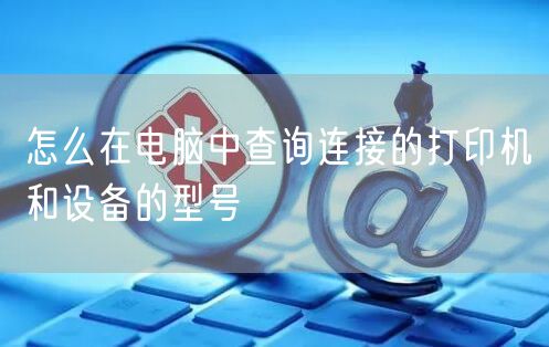 怎么在电脑中查询连接的打印机和设备的型号