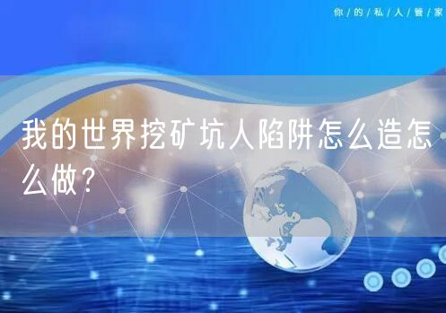 我的世界挖矿坑人陷阱怎么造怎么做？