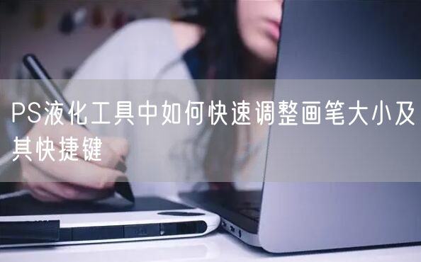 PS液化工具中如何快速调整画笔大小及其快捷键