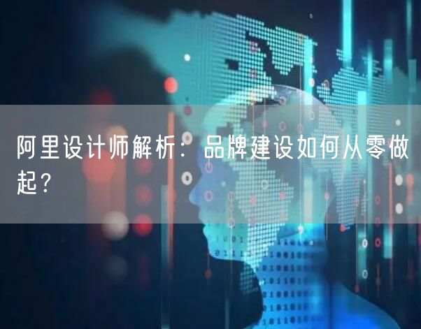 阿里设计师解析：品牌建设如何从零做起？