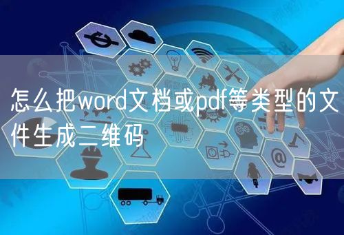 怎么把word文档或pdf等类型的文件生成二维码