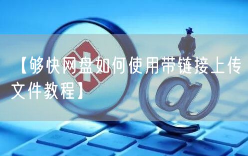 【够快网盘如何使用带链接上传文件教程】