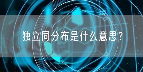独立同分布是什么意思？