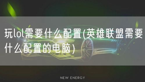 玩lol需要什么配置(英雄联盟需要什么配置的电脑）