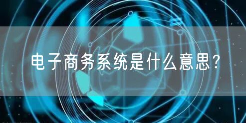 电子商务系统是什么意思？