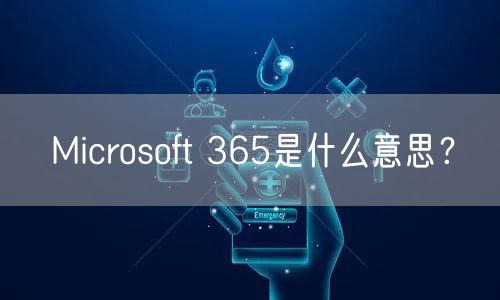 Microsoft 365是什么意思？