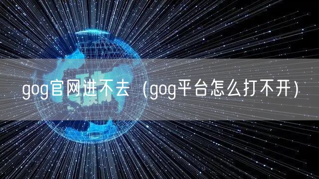 gog官网进不去（gog平台怎么打不开）