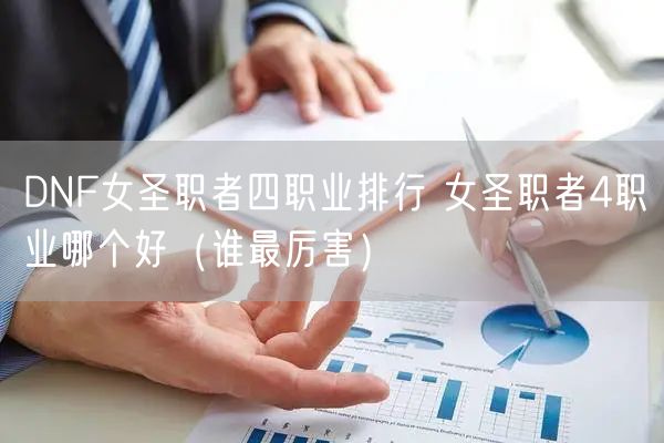 DNF女圣职者四职业排行 女圣职者4职业哪个好（谁最厉害）