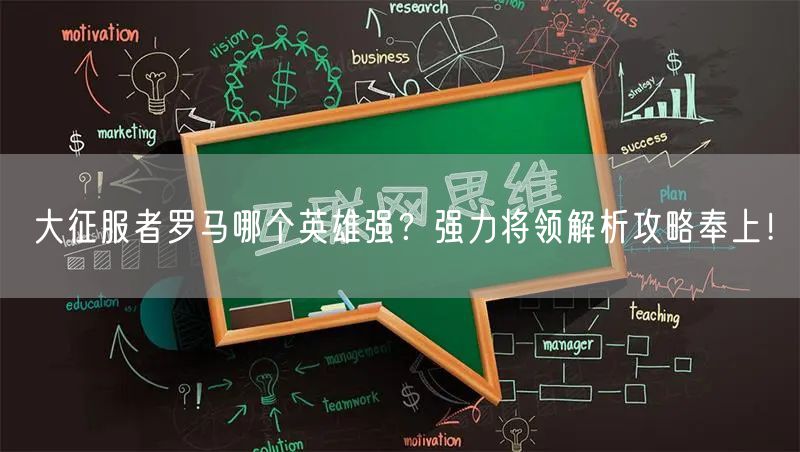 大征服者罗马哪个英雄强？强力将领解析攻略奉上！