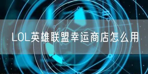 LOL英雄联盟幸运商店怎么用