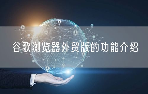 谷歌浏览器外贸版的功能介绍