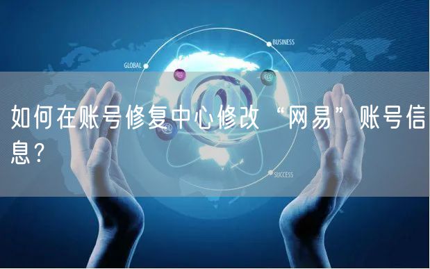 如何在账号修复中心修改“网易”账号信息？