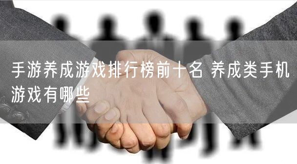 手游养成游戏排行榜前十名 养成类手机游戏有哪些