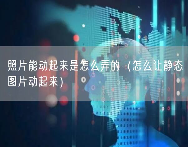 照片能动起来是怎么弄的（怎么让静态图片动起来）