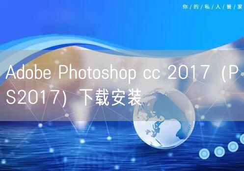 Adobe Photoshop cc 2017（PS2017）下载安装