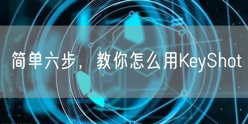 简单六步，教你怎么用KeyShot