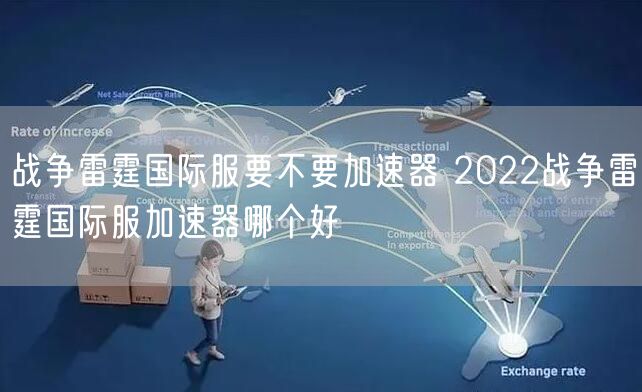 战争雷霆国际服要不要加速器 2022战争雷霆国际服加速器哪个好