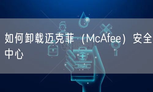 如何卸载迈克菲（McAfee）安全中心