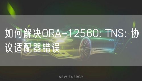 如何解决ORA-12560: TNS: 协议适配器错误