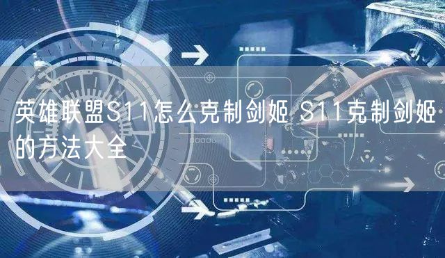 英雄联盟S11怎么克制剑姬 S11克制剑姬的方法大全