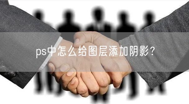ps中怎么给图层添加阴影？