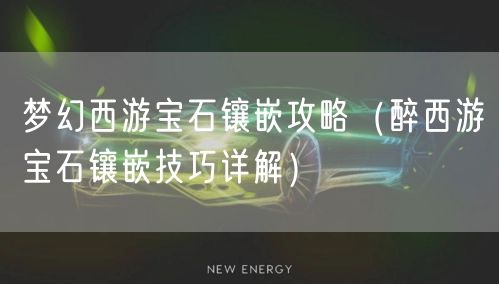 梦幻西游宝石镶嵌攻略（醉西游宝石镶嵌技巧详解）