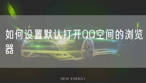 如何设置默认打开QQ空间的浏览器