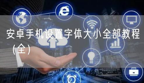 安卓手机设置字体大小全部教程（全）