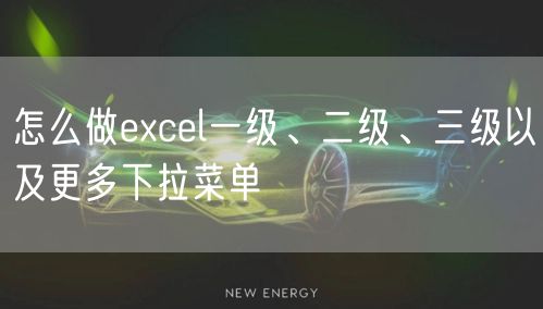 怎么做excel一级、二级、三级以及更多下拉菜单