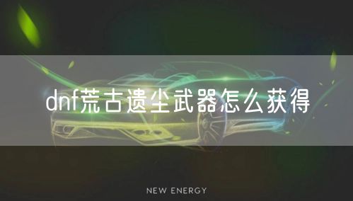 dnf荒古遗尘武器怎么获得