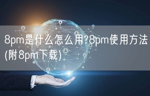 8pm是什么怎么用?8pm使用方法(附8pm下载)