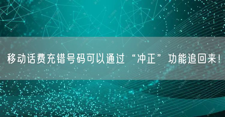 移动话费充错号码可以通过“冲正”功能追回来！