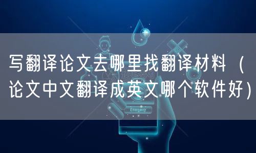 写翻译论文去哪里找翻译材料（论文中文翻译成英文哪个软件好）