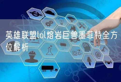 英雄联盟lol熔岩巨兽墨菲特全方位解析