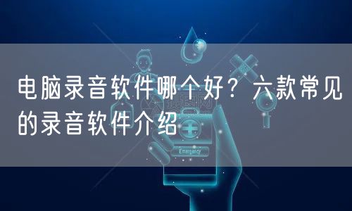 电脑录音软件哪个好？六款常见的录音软件介绍