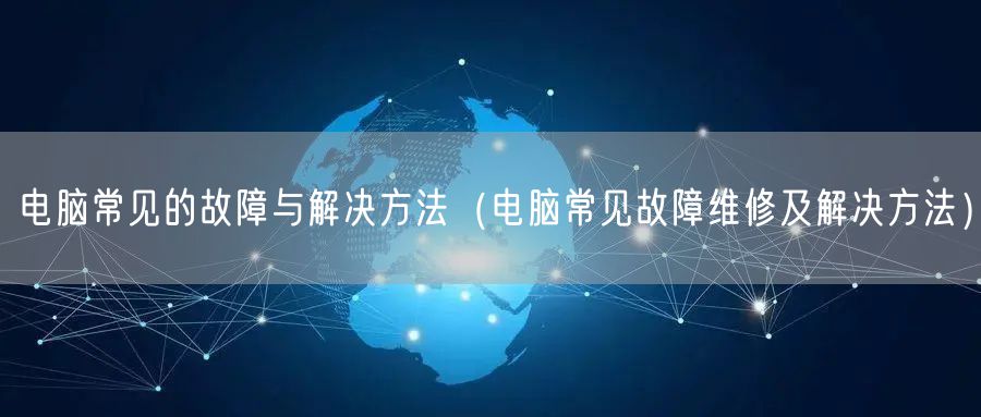 电脑常见的故障与解决方法（电脑常见故障维修及解决方法）
