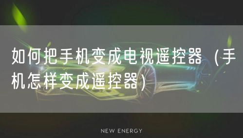 如何把手机变成电视遥控器（手机怎样变成遥控器）