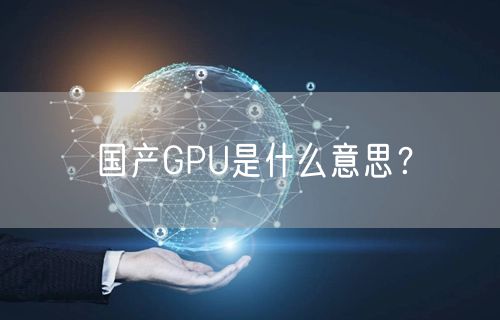 国产GPU是什么意思？