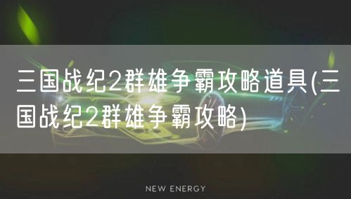 三国战纪2群雄争霸攻略道具(三国战纪2群雄争霸攻略)
